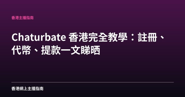 Chaturbate 香港完全教學：註冊、代幣、提款一文睇晒