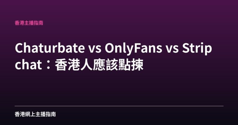 Chaturbate vs OnlyFans vs Stripchat：香港人應該點揀