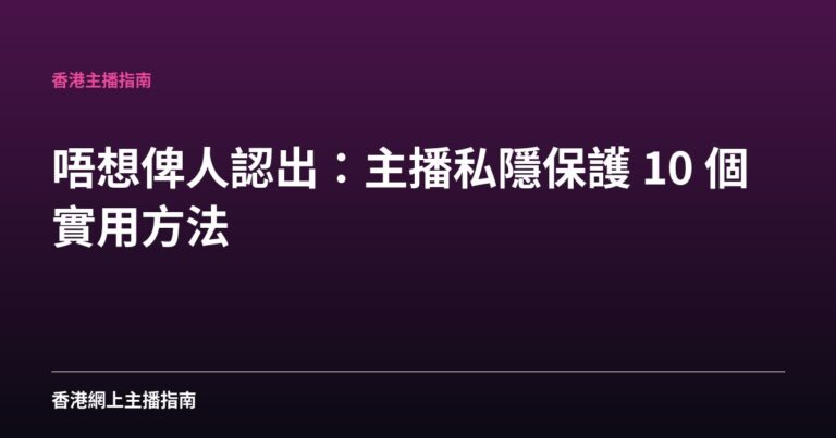 唔想俾人認出：主播私隱保護 10 個實用方法