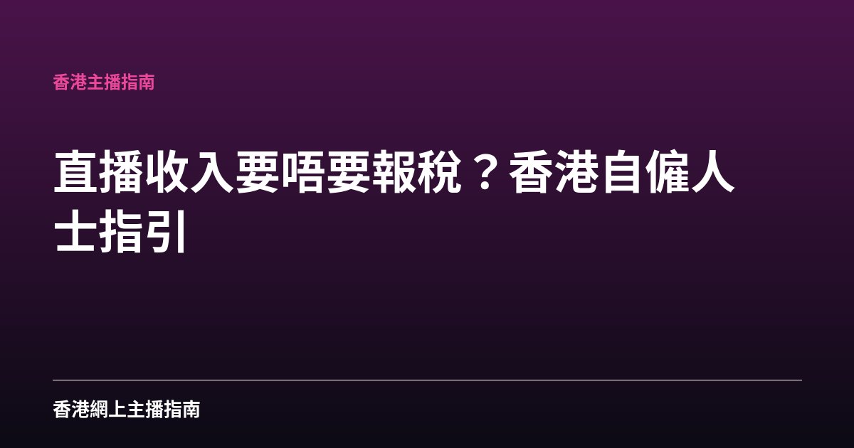 直播收入要唔要報稅？香港自僱人士指引