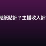 代幣兌港紙點計?主播收入計算全攻略 代幣兌港紙點計?主播收入計算全攻略